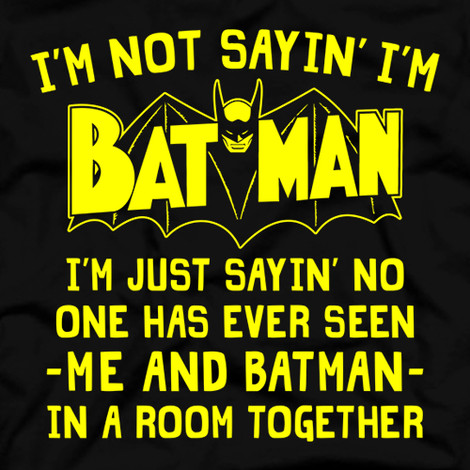 I'm Not Saying I'm Batman t-shirt