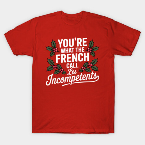 You're What the French Call Les Incompetents t-shirt