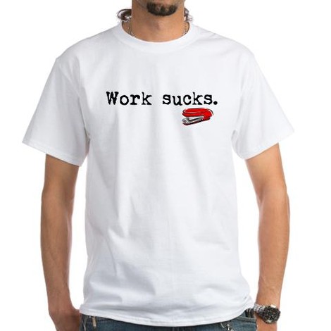 work sucks t-shirts
