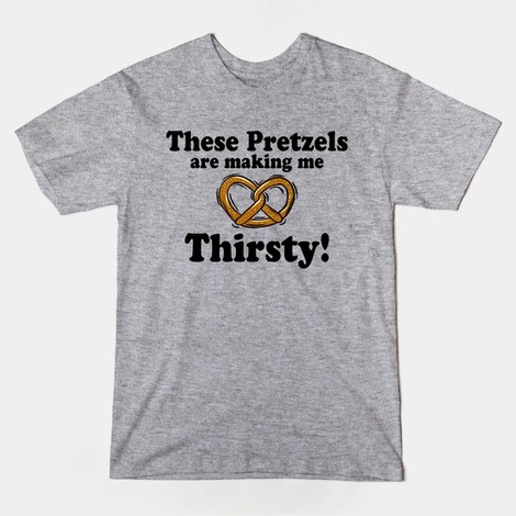 These Pretzels are Making Me Thirsty shirt